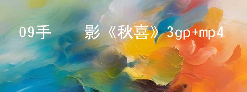 陳冬香發布09手機電影《秋喜》3gp+mp4國語迅雷下載_深夜電影